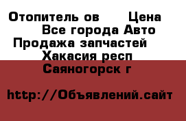 Отопитель ов 30 › Цена ­ 100 - Все города Авто » Продажа запчастей   . Хакасия респ.,Саяногорск г.